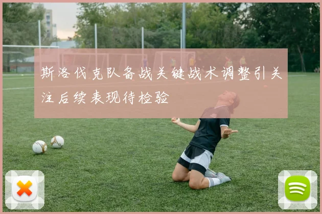 斯洛伐克队备战关键战术调整引关注后续表现待检验