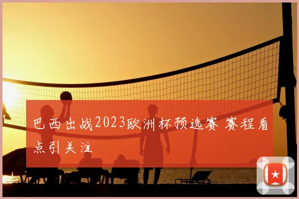 巴西出战2023欧洲杯预选赛 赛程看点引关注