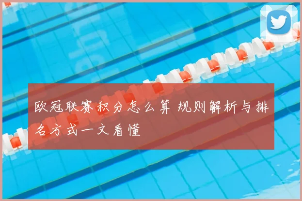 欧冠联赛积分怎么算 规则解析与排名方式一文看懂