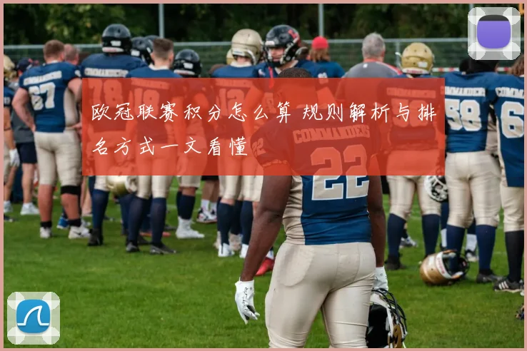 欧冠联赛积分怎么算 规则解析与排名方式一文看懂