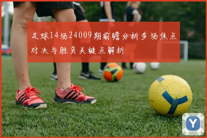 足球14场24009期前瞻分析多场焦点对决与胜负关键点解析