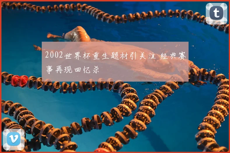 2002世界杯重生题材引关注 经典赛事再现回忆杀