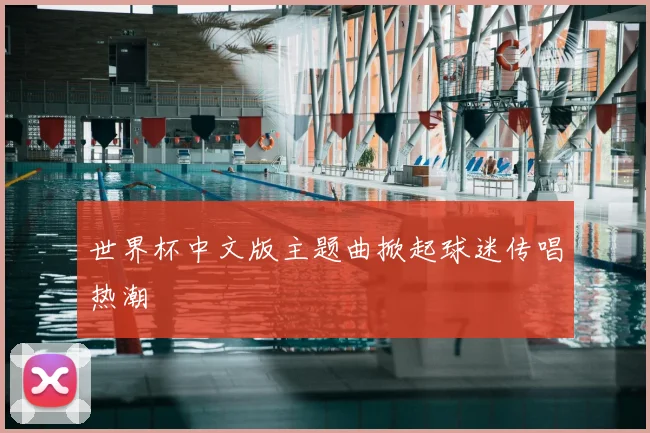 世界杯中文版主题曲掀起球迷传唱热潮