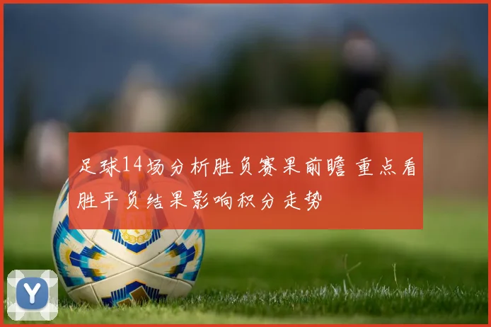足球14场分析胜负赛果前瞻 重点看胜平负结果影响积分走势