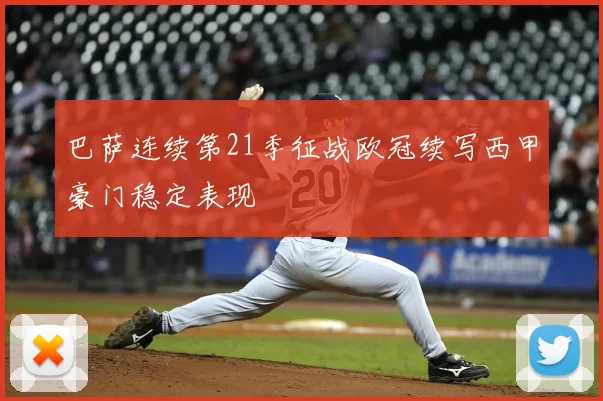 巴萨连续第21季征战欧冠续写西甲豪门稳定表现