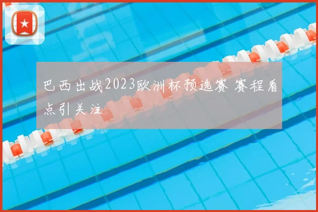 巴西出战2023欧洲杯预选赛 赛程看点引关注